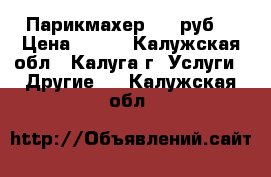 Парикмахер 100 руб. › Цена ­ 100 - Калужская обл., Калуга г. Услуги » Другие   . Калужская обл.